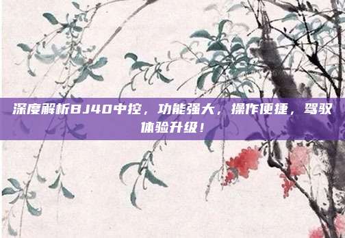 深度解析BJ40中控，功能强大，操作便捷，驾驭体验升级！