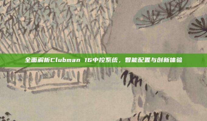 全面解析Clubman 16中控系统,智能配置与创新体验