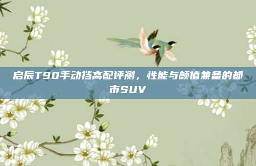 启辰T90手动挡高配评测,性能与颜值兼备的都市SUV