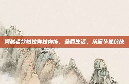 揭秘老款帕拉梅拉内饰,品质生活,从细节处绽放