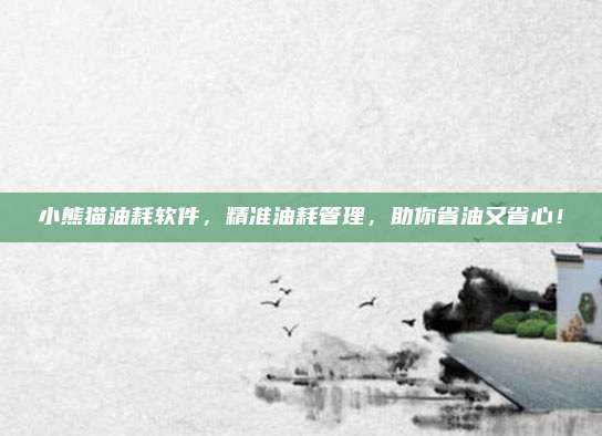 小熊猫油耗软件，精准油耗管理，助你省油又省心！