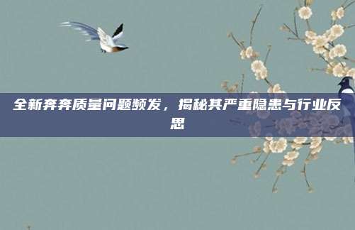 全新奔奔质量问题频发,揭秘其严重隐患与行业反思