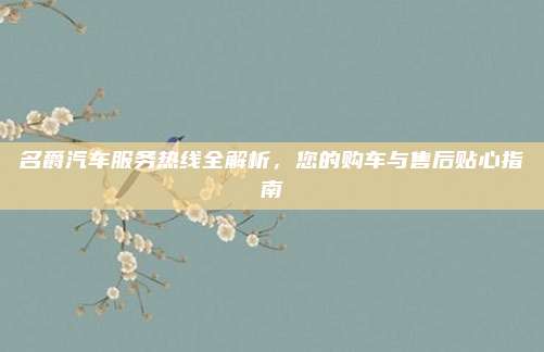 名爵汽车服务热线全解析,您的购车与售后贴心指南