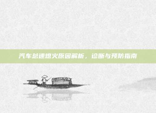 汽车怠速熄火原因解析,诊断与预防指南
