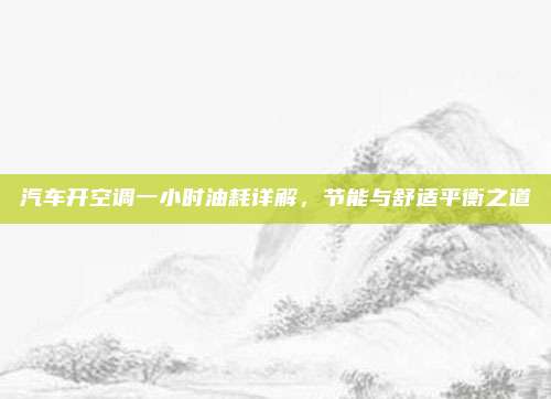 汽车开空调一小时油耗详解,节能与舒适平衡之道