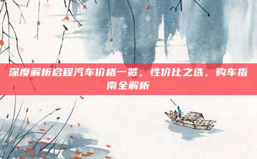 深度解析启程汽车价格一览,性价比之选,购车指南全解析