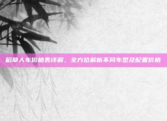 稻草人车价格表详解,全方位解析不同车型及配置价格