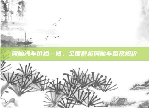 奥迪汽车价格一览,全面解析奥迪车型及报价
