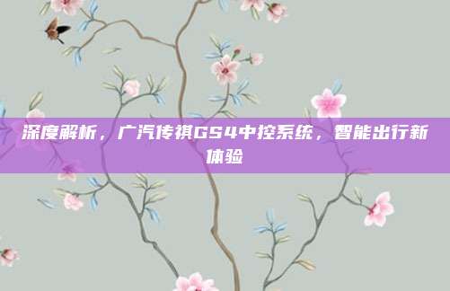 深度解析,广汽传祺GS4中控系统,智能出行新体验