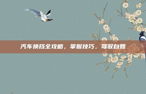 汽车换挡全攻略,掌握技巧,驾驭自如