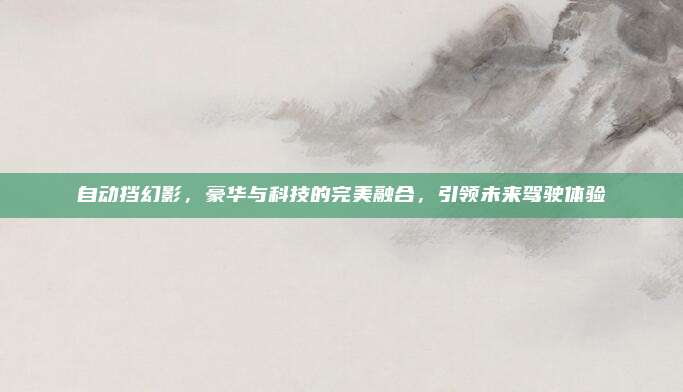 自动挡幻影,豪华与科技的完美融合,引领未来驾驶体验
