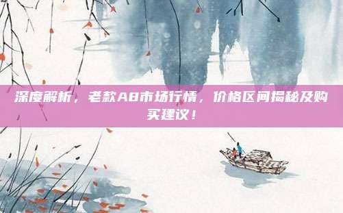 深度解析,老款A8市场行情,价格区间揭秘及购买建议!