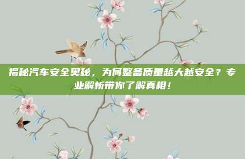 揭秘汽车安全奥秘,为何整备质量越大越安全?专业解析带你了解真相!