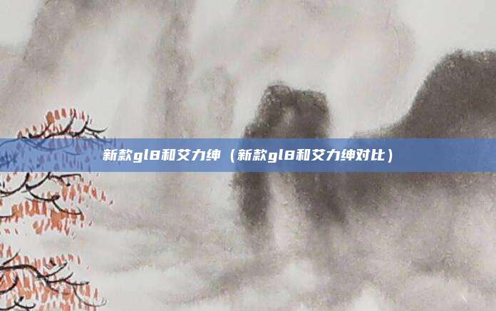 新款gl8和艾力绅（新款gl8和艾力绅对比）