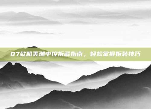 07款凯美瑞中控拆解指南,轻松掌握拆装技巧