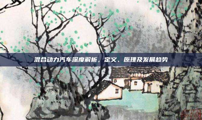 混合动力汽车深度解析,定义、原理及发展趋势