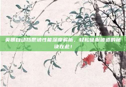 英朗自动挡爬坡性能深度解析,轻松征服坡道的秘诀在此!