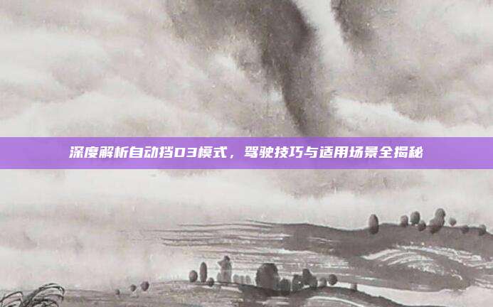 深度解析自动挡D3模式,驾驶技巧与适用场景全揭秘
