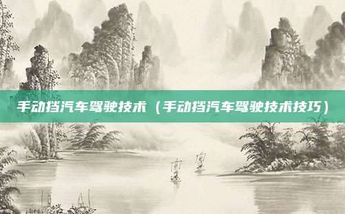 手动挡汽车驾驶技术（手动挡汽车驾驶技术技巧）