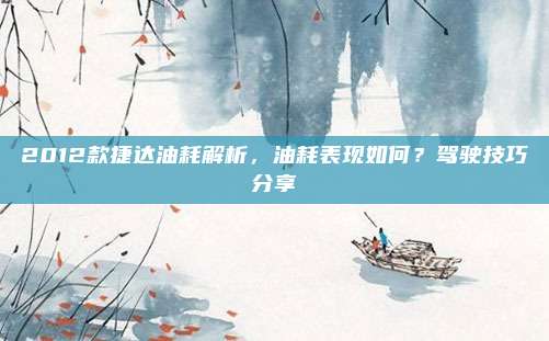 2012款捷达油耗解析,油耗表现如何?驾驶技巧分享