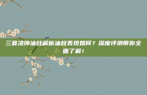 三菱凌绅油耗解析油耗表现如何?深度评测带你全面了解!