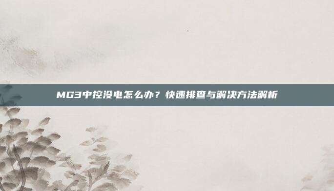 MG3中控没电怎么办?快速排查与解决方法解析