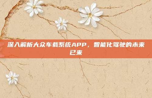 深入解析大众车载系统APP,智能化驾驶的未来已来