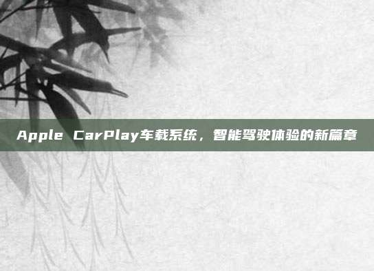 Apple CarPlay车载系统,智能驾驶体验的新篇章