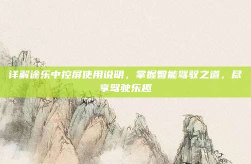 详解途乐中控屏使用说明,掌握智能驾驭之道,尽享驾驶乐趣
