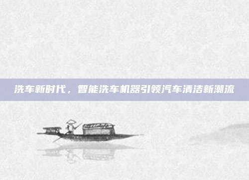 洗车新时代,智能洗车机器引领汽车清洁新潮流