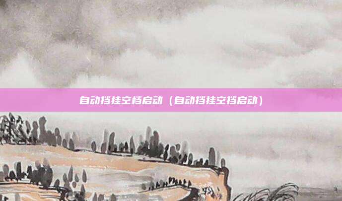 自动挡挂空档启动（自动挡挂空挡启动）