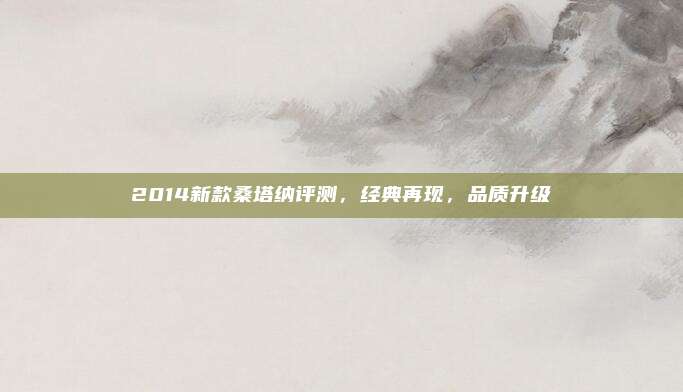 2014新款桑塔纳评测,经典再现,品质升级
