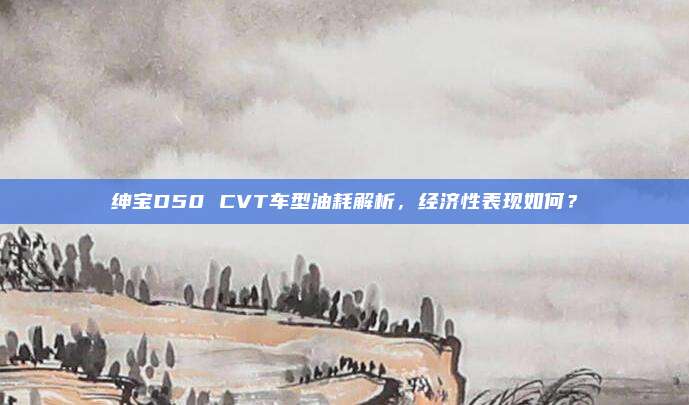 绅宝D50 CVT车型油耗解析,经济性表现如何?