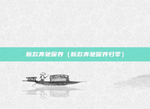 新款奔驰保养（新款奔驰保养归零）