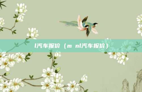 l汽车报价（mⅰnl汽车报价）