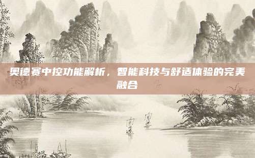 奥德赛中控功能解析,智能科技与舒适体验的完美融合