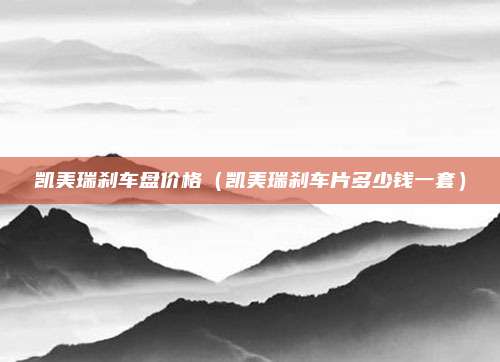 凯美瑞刹车盘价格（凯美瑞刹车片多少钱一套）