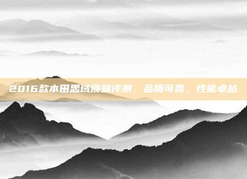 2016款本田思域质量评测,品质可靠,性能卓越