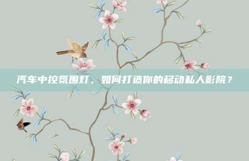 汽车中控氛围灯,如何打造你的移动私人影院?