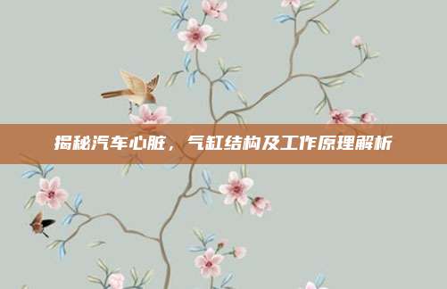 揭秘汽车心脏,气缸结构及工作原理解析