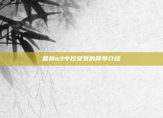 夏利n3中控安装的简单介绍