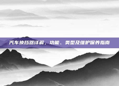 汽车换挡器详解,功能、类型及维护保养指南