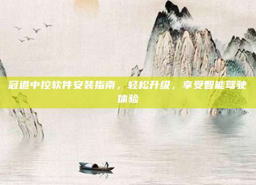 冠道中控软件安装指南,轻松升级,享受智能驾驶体验