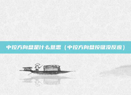 中控方向盘是什么意思(中控方向盘按键没反应)