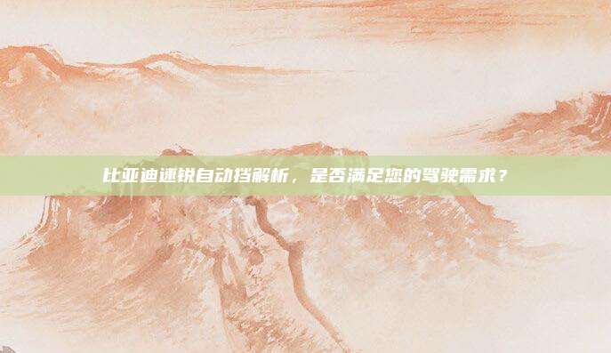 比亚迪速锐自动挡解析,是否满足您的驾驶需求?