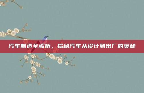 汽车制造全解析,揭秘汽车从设计到出厂的奥秘
