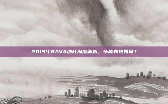 2013年RAV4油耗深度解析,节能表现如何?