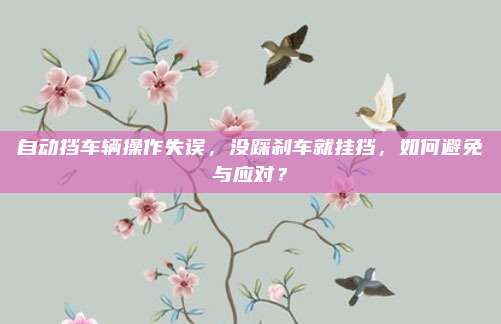 自动挡车辆操作失误,没踩刹车就挂挡,如何避免与应对?