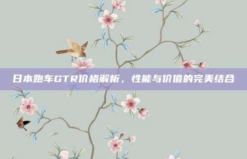 日本跑车GTR价格解析,性能与价值的完美结合
