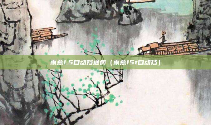 雨燕1.5自动挡通病（雨燕15t自动挡）